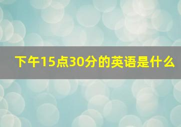 下午15点30分的英语是什么