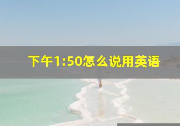 下午1:50怎么说用英语