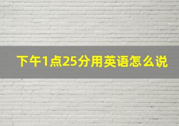 下午1点25分用英语怎么说