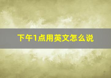 下午1点用英文怎么说