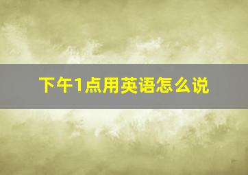 下午1点用英语怎么说