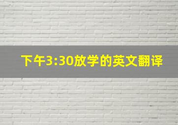 下午3:30放学的英文翻译