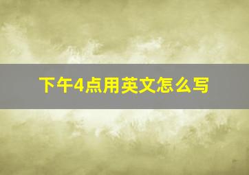 下午4点用英文怎么写