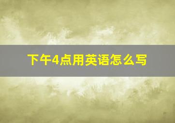 下午4点用英语怎么写