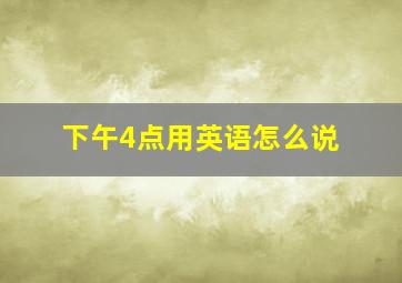 下午4点用英语怎么说