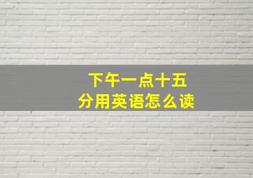 下午一点十五分用英语怎么读