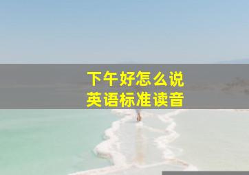 下午好怎么说英语标准读音