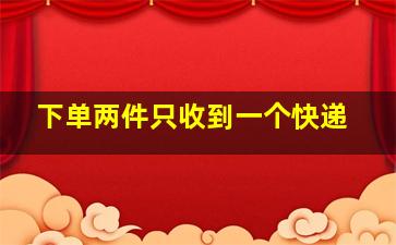 下单两件只收到一个快递