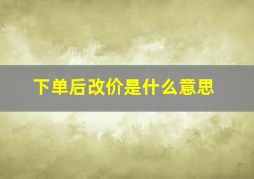 下单后改价是什么意思