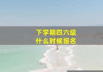 下学期四六级什么时候报名