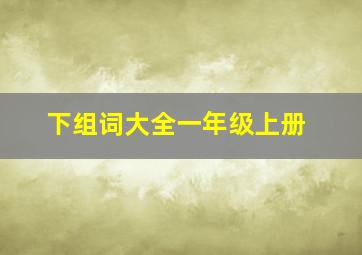 下组词大全一年级上册