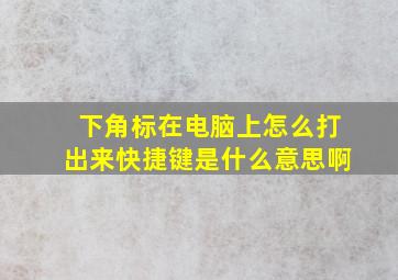 下角标在电脑上怎么打出来快捷键是什么意思啊