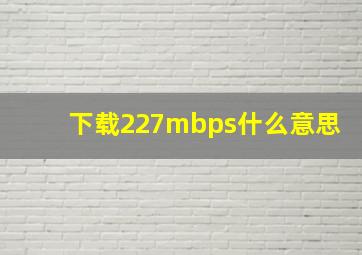 下载227mbps什么意思