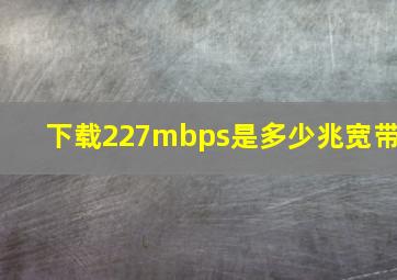 下载227mbps是多少兆宽带