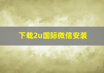 下载2u国际微信安装