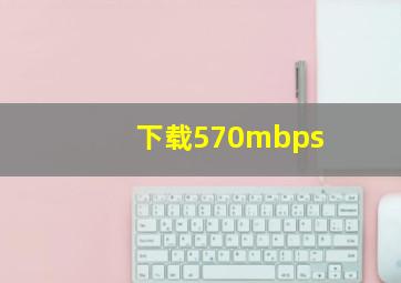 下载570mbps