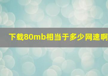 下载80mb相当于多少网速啊