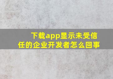 下载app显示未受信任的企业开发者怎么回事