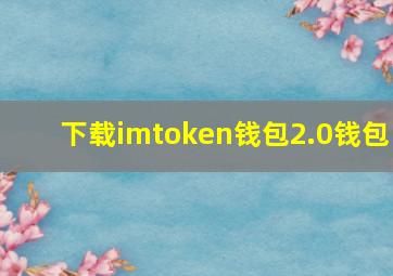 下载imtoken钱包2.0钱包