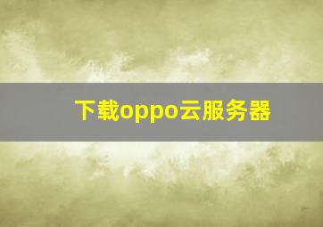 下载oppo云服务器