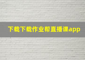 下载下载作业帮直播课app