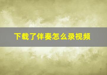 下载了伴奏怎么录视频