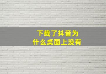 下载了抖音为什么桌面上没有