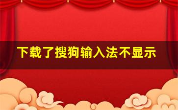 下载了搜狗输入法不显示