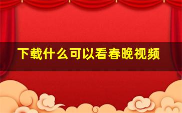 下载什么可以看春晚视频