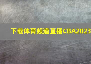 下载体育频道直播CBA2023