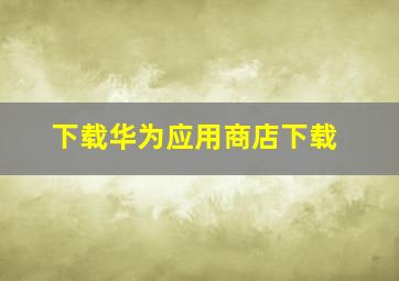 下载华为应用商店下载