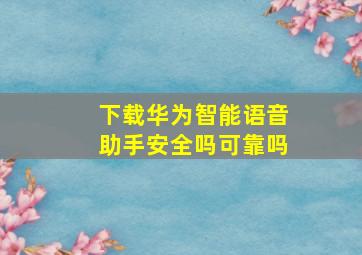 下载华为智能语音助手安全吗可靠吗