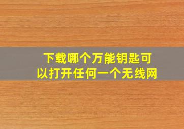 下载哪个万能钥匙可以打开任何一个无线网