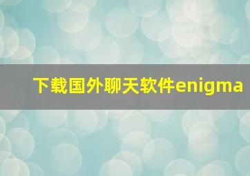 下载国外聊天软件enigma