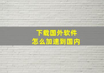 下载国外软件怎么加速到国内