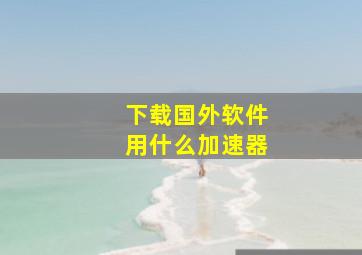 下载国外软件用什么加速器