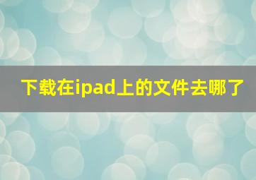 下载在ipad上的文件去哪了