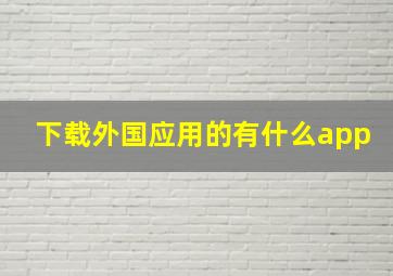 下载外国应用的有什么app