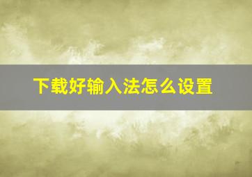 下载好输入法怎么设置