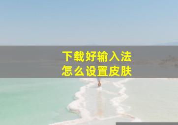 下载好输入法怎么设置皮肤