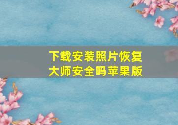 下载安装照片恢复大师安全吗苹果版