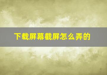 下载屏幕截屏怎么弄的