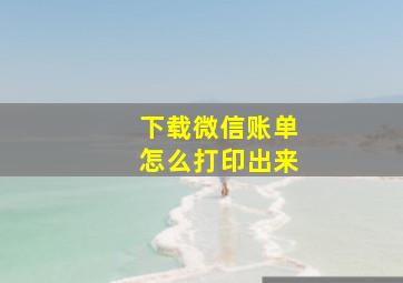 下载微信账单怎么打印出来