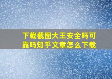 下载截图大王安全吗可靠吗知乎文章怎么下载