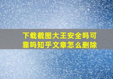 下载截图大王安全吗可靠吗知乎文章怎么删除