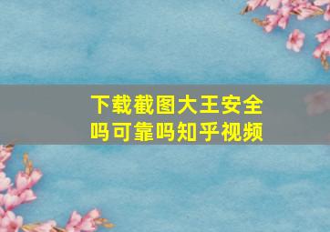 下载截图大王安全吗可靠吗知乎视频