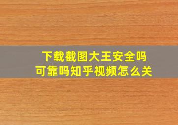 下载截图大王安全吗可靠吗知乎视频怎么关