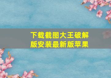 下载截图大王破解版安装最新版苹果