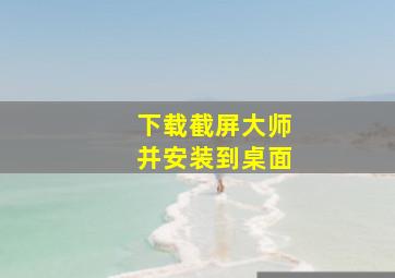 下载截屏大师并安装到桌面