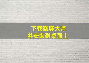 下载截屏大师并安装到桌面上